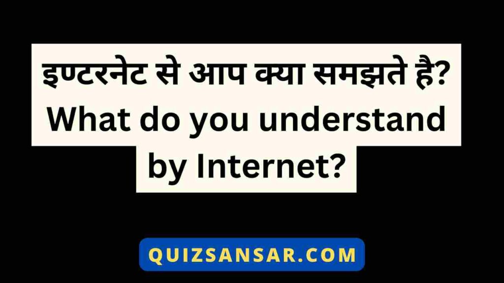 इण्टरनेट से आप क्या समझते है? What do you understand by Internet?