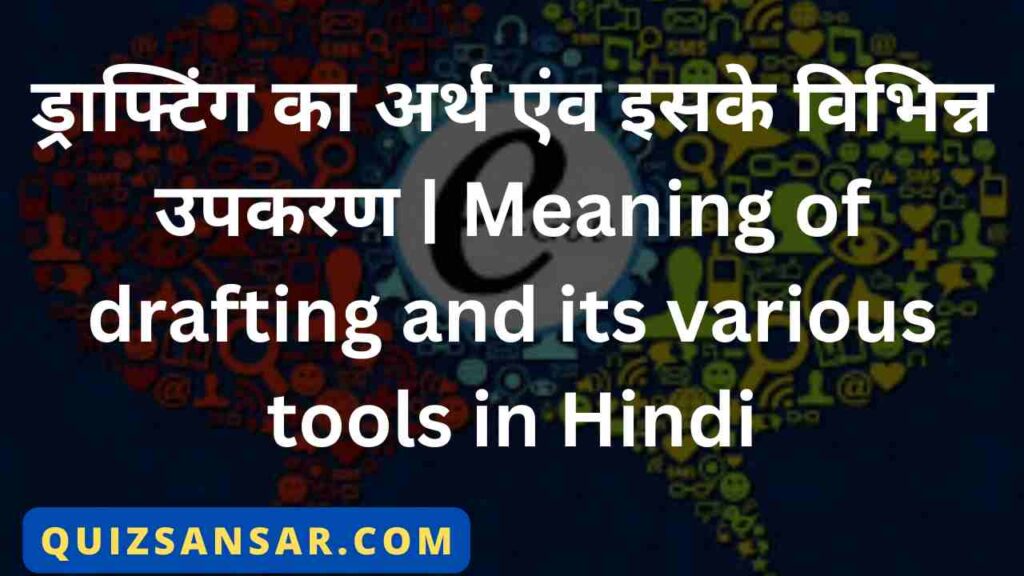 ड्राफ्टिंग का अर्थ एंव इसके विभिन्न उपकरण | Meaning of drafting and its various tools in Hindi