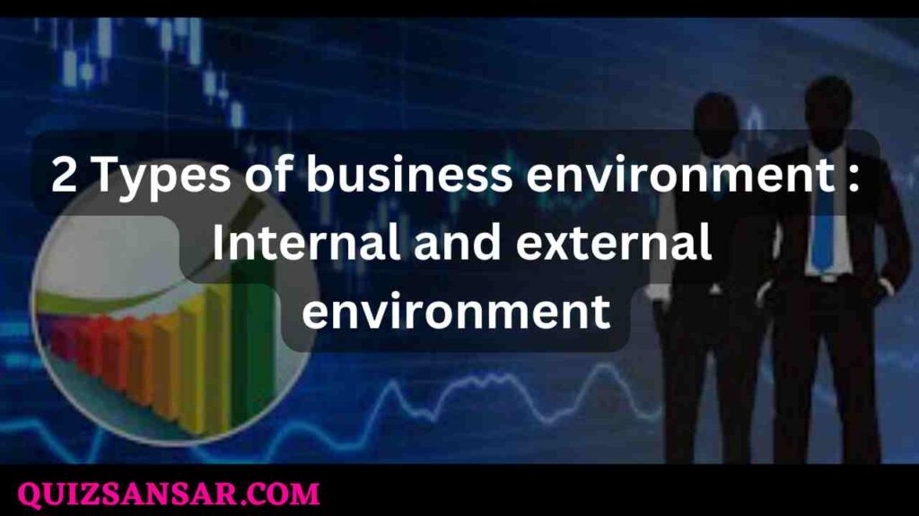 2 Types of business environment : Internal and external environment