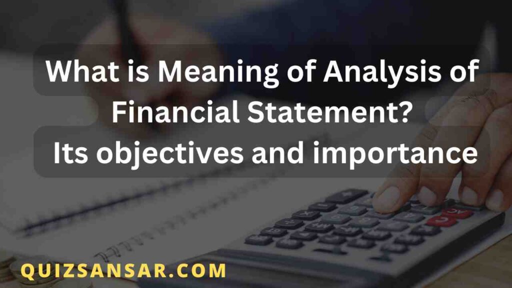 What is Meaning of Analysis of Financial Statement? Its objectives and importance