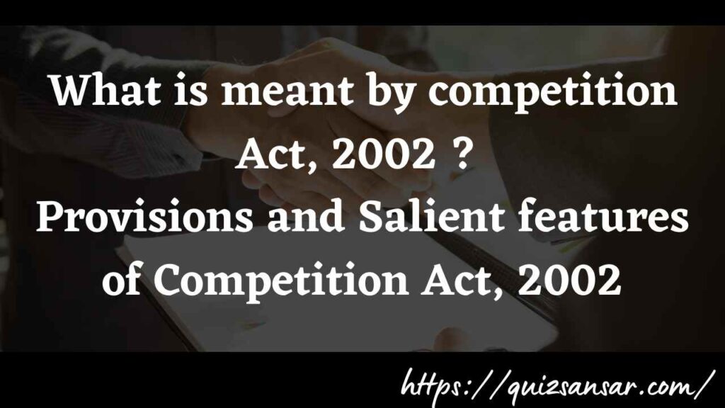 What is meant by competition Act, 2002 ? Provisions and Salient features of Competition Act, 2002