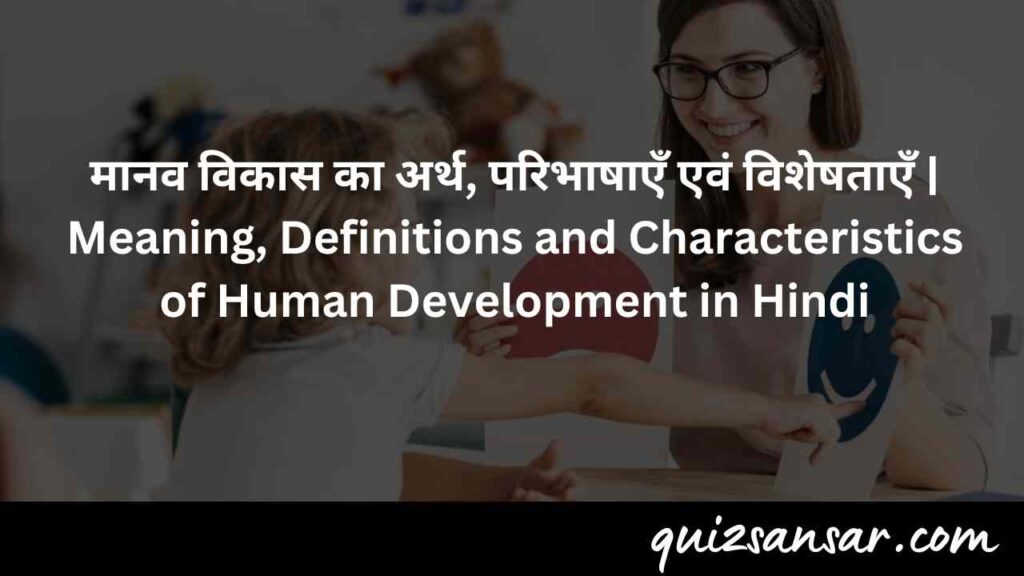 मानव विकास का अर्थ, परिभाषाएँ एवं विशेषताएँ | Meaning, Definitions and Characteristics of Human Development in Hindi