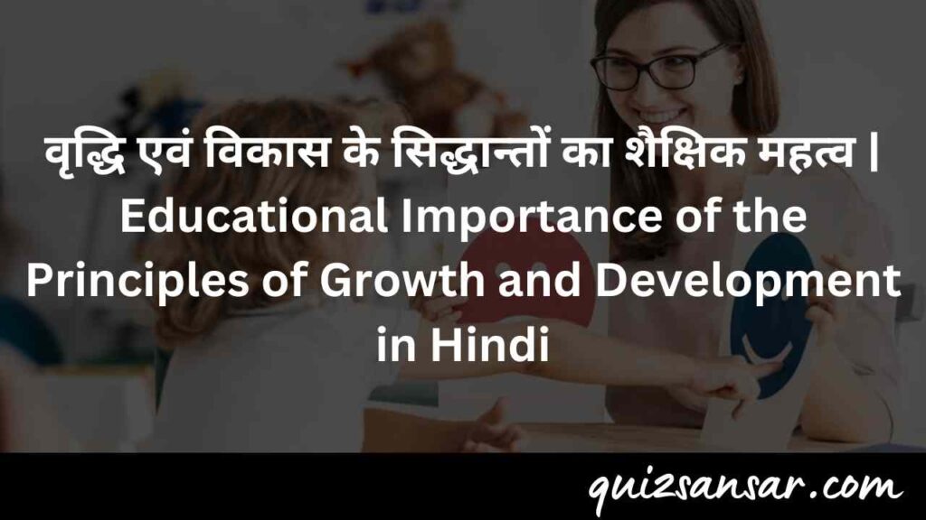 वृद्धि एवं विकास के सिद्धान्तों का शैक्षिक महत्व | Educational Importance of the Principles of Growth and Development in Hindi
