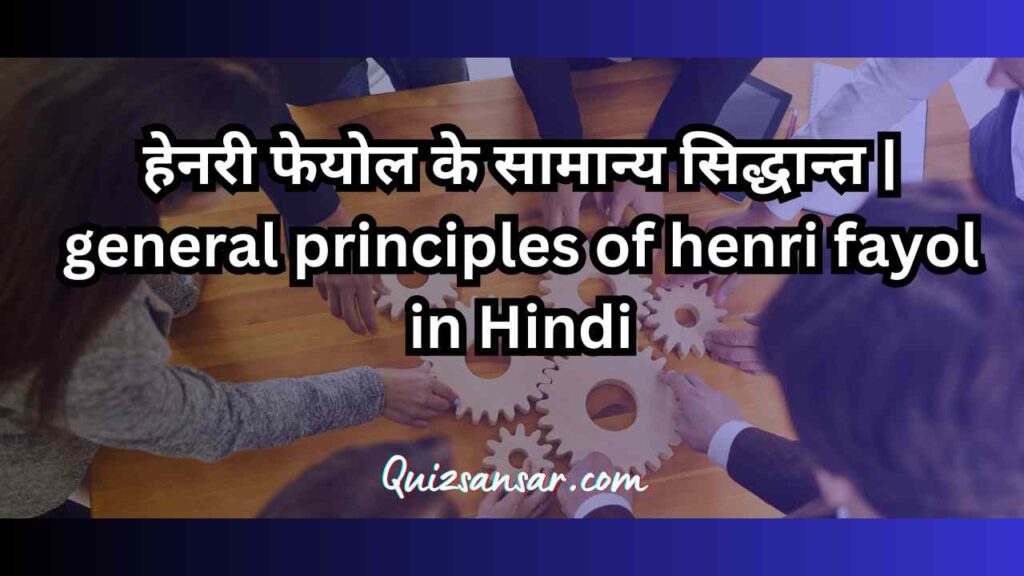 हेनरी फेयोल के सामान्य सिद्धान्त | general principles of henri fayol in Hindi