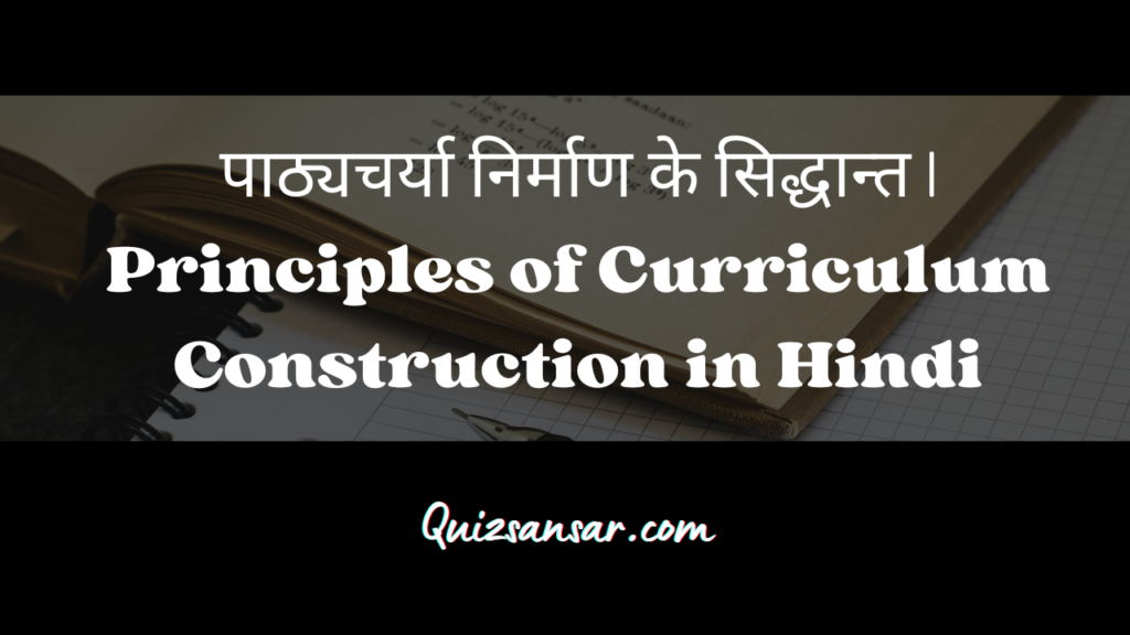 पाठ्यचर्या निर्माण के सिद्धान्त | Principles of Curriculum Construction in Hindi